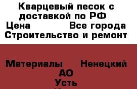  Кварцевый песок с доставкой по РФ › Цена ­ 1 190 - Все города Строительство и ремонт » Материалы   . Ненецкий АО,Усть-Кара п.